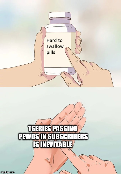 Hard To Swallow Pills Meme | TSERIES PASSING PEWDS IN SUBSCRIBERS IS INEVITABLE | image tagged in memes,hard to swallow pills | made w/ Imgflip meme maker