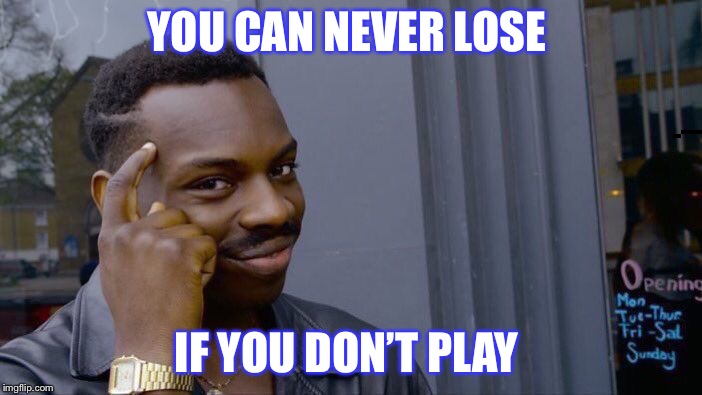 Roll Safe Think About It | YOU CAN NEVER LOSE; IF YOU DON’T PLAY | image tagged in memes,roll safe think about it | made w/ Imgflip meme maker