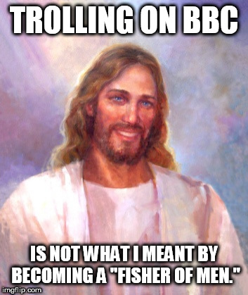 Smiling Jesus Meme | TROLLING ON BBC; IS NOT WHAT I MEANT BY BECOMING A "FISHER OF MEN." | image tagged in memes,smiling jesus | made w/ Imgflip meme maker