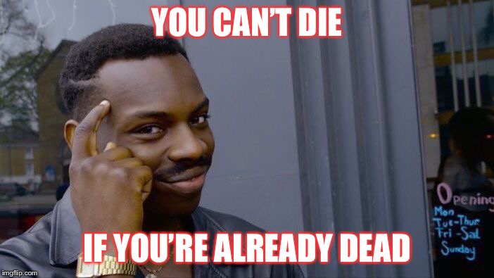 Roll Safe Think About It | YOU CAN’T DIE; IF YOU’RE ALREADY DEAD | image tagged in memes,roll safe think about it | made w/ Imgflip meme maker