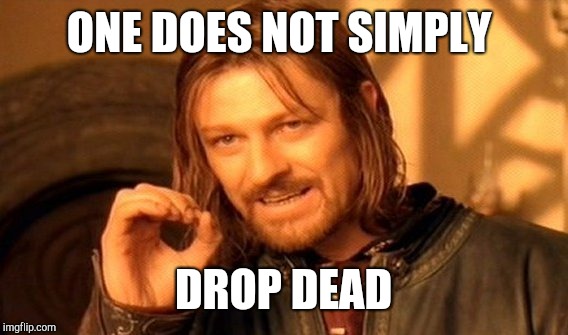 Actually this happens daily....... | ONE DOES NOT SIMPLY; DROP DEAD | image tagged in memes,one does not simply | made w/ Imgflip meme maker