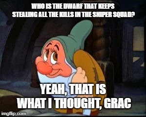 Bashful Dwarf | WHO IS THE DWARF THAT KEEPS STEALING ALL THE KILLS IN THE SNIPER SQUAD? YEAH, THAT IS WHAT I THOUGHT, GRAC | image tagged in bashful dwarf | made w/ Imgflip meme maker
