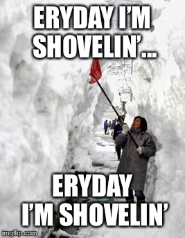 Shoveling snow | ERYDAY I’M SHOVELIN’... ERYDAY I’M SHOVELIN’ | image tagged in shoveling snow | made w/ Imgflip meme maker