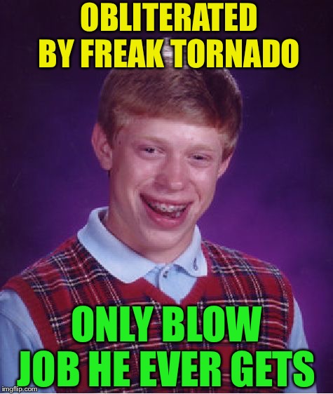Bad Luck Brian Meme | OBLITERATED BY FREAK TORNADO ONLY BLOW JOB HE EVER GETS | image tagged in memes,bad luck brian | made w/ Imgflip meme maker