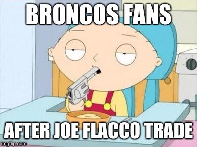 Stewie gun I'm done | BRONCOS FANS; AFTER JOE FLACCO TRADE | image tagged in stewie gun i'm done | made w/ Imgflip meme maker