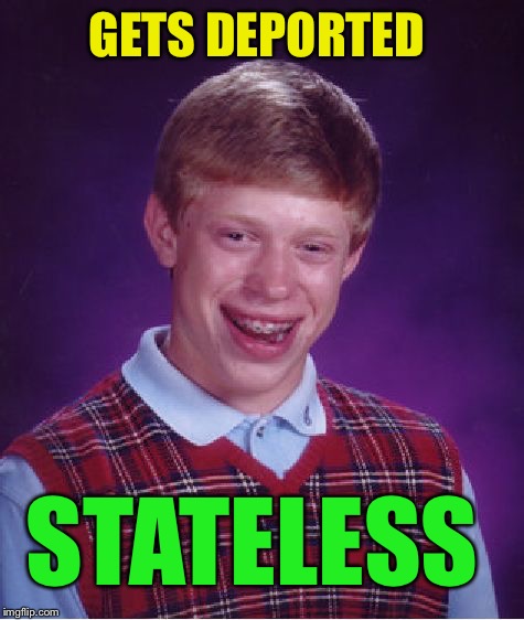 Bad Luck Brian Meme | GETS DEPORTED STATELESS | image tagged in memes,bad luck brian | made w/ Imgflip meme maker