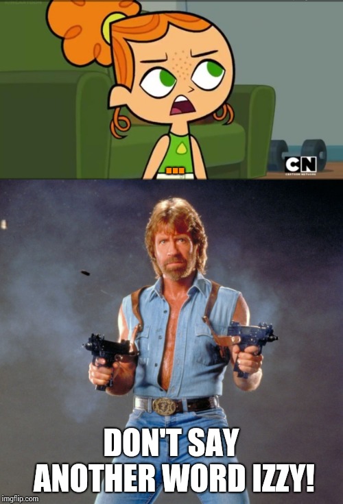 ... DON'T SAY ANOTHER WORD IZZY! | image tagged in memes,chuck norris guns,how was i supposed to know izzy | made w/ Imgflip meme maker