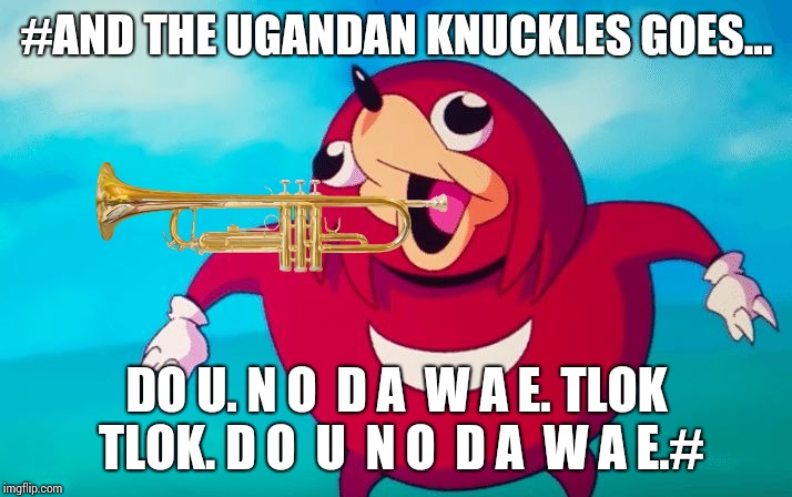 And da wae sounds like this... | #AND THE UGANDAN KNUCKLES GOES... DO U. N O  D A  W A E. TLOK TLOK. D O  U  N O  D A  W A E.# | image tagged in ugandan knuckles,and the trumpets they go,trumpets | made w/ Imgflip meme maker