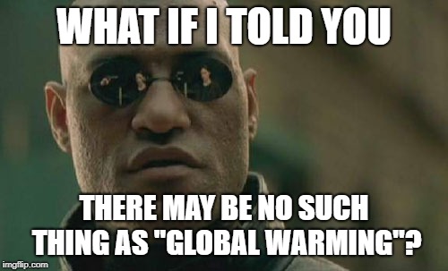 Matrix Morpheus | WHAT IF I TOLD YOU; THERE MAY BE NO SUCH THING AS "GLOBAL WARMING"? | image tagged in memes,matrix morpheus | made w/ Imgflip meme maker