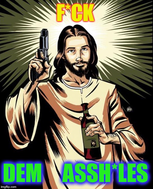 Ghetto Jesus Meme | F*CK DEM     ASSH*LES | image tagged in memes,ghetto jesus | made w/ Imgflip meme maker