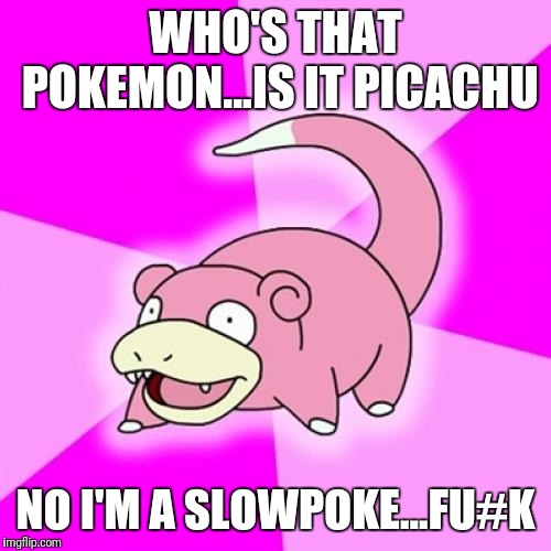 Slowpoke | WHO'S THAT POKEMON...IS IT PICACHU; NO I'M A SLOWPOKE...FU#K | image tagged in memes,slowpoke | made w/ Imgflip meme maker