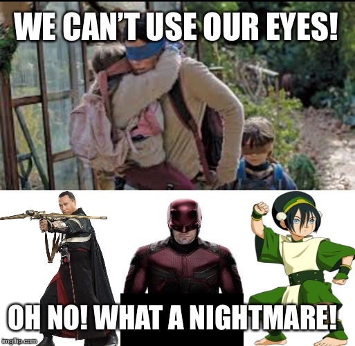 Blind Badasses | WE CAN’T USE OUR EYES! OH NO! WHAT A NIGHTMARE! | image tagged in toph,chirrut imwe,matt murdock,funny memes | made w/ Imgflip meme maker