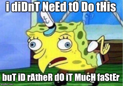Mocking Spongebob | i diDnT NeEd tO Do tHis; buT iD rAtheR dO iT MucH faStEr | image tagged in memes,mocking spongebob | made w/ Imgflip meme maker
