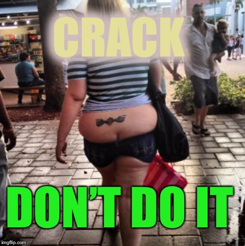 butt crack | CRACK DON’T DO IT | image tagged in butt crack | made w/ Imgflip meme maker