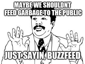 Neil deGrasse Tyson | MAYBE WE SHOULDNT FEED GARBAGE TO THE PUBLIC; JUST SAYIN, BUZZFEED | image tagged in memes,neil degrasse tyson | made w/ Imgflip meme maker