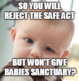 Skeptical Baby Meme | SO YOU WILL REJECT THE SAFE ACT; BUT WON'T GIVE BABIES SANCTUARY? | image tagged in memes,skeptical baby | made w/ Imgflip meme maker