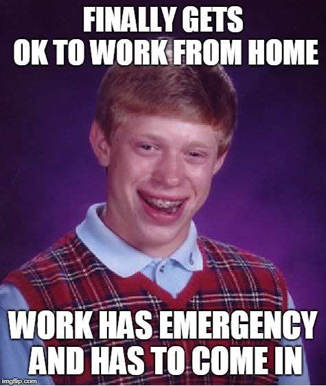 Bad Luck Brian Meme | FINALLY GETS OK TO WORK FROM HOME; WORK HAS EMERGENCY AND HAS TO COME IN | image tagged in memes,bad luck brian,AdviceAnimals | made w/ Imgflip meme maker