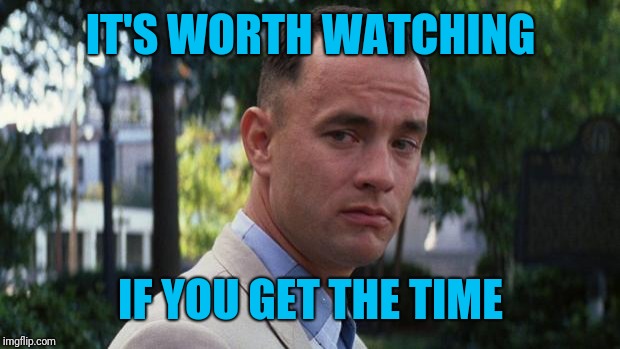 Forrest Gump | IT'S WORTH WATCHING IF YOU GET THE TIME | image tagged in forrest gump | made w/ Imgflip meme maker