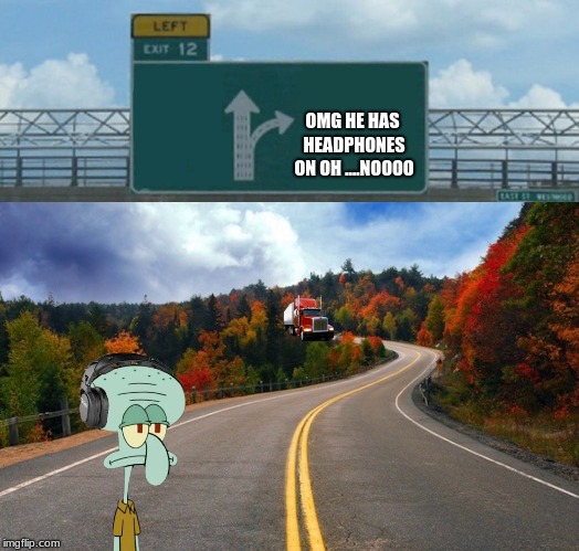 Bloody footage of a man getting massacred by a Truck  | OMG HE HAS HEADPHONES ON OH ....NOOOO | image tagged in air pods,squidward,dank memes,shitpost | made w/ Imgflip meme maker