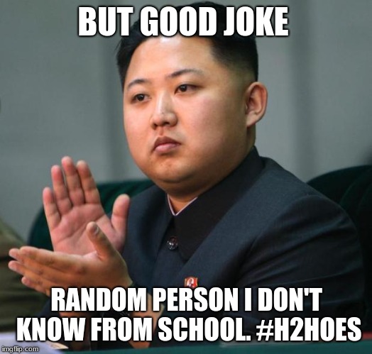 clap | BUT GOOD JOKE RANDOM PERSON I DON'T KNOW FROM SCHOOL. #H2HOES | image tagged in clap | made w/ Imgflip meme maker