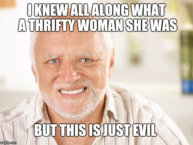 I KNEW ALL ALONG WHAT A THRIFTY WOMAN SHE WAS BUT THIS IS JUST EVIL | made w/ Imgflip meme maker