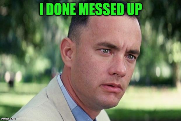 And Just Like That Meme | I DONE MESSED UP | image tagged in forrest gump | made w/ Imgflip meme maker