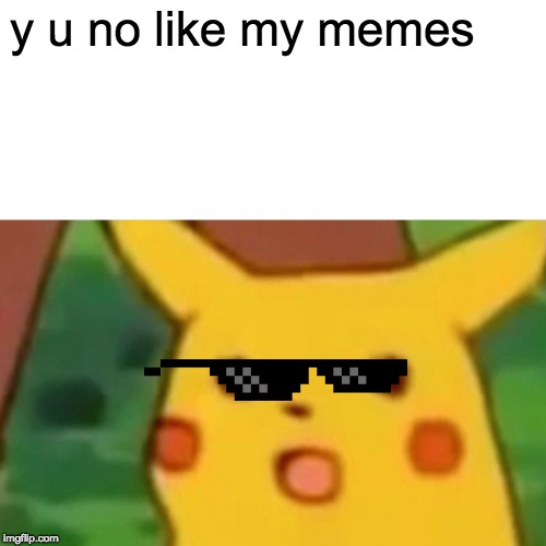 Surprised Pikachu Meme | y u no like my memes | image tagged in memes,surprised pikachu | made w/ Imgflip meme maker