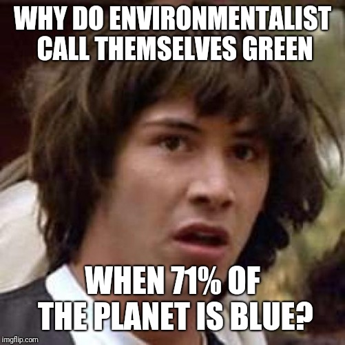 Conspiracy Keanu Meme | WHY DO ENVIRONMENTALIST CALL THEMSELVES GREEN; WHEN 71% OF THE PLANET IS BLUE? | image tagged in memes,conspiracy keanu | made w/ Imgflip meme maker