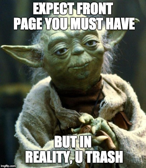 Star Wars Yoda Meme | EXPECT FRONT PAGE YOU MUST HAVE BUT IN REALITY, U TRASH | image tagged in memes,star wars yoda | made w/ Imgflip meme maker