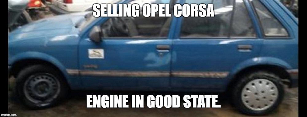 SELLING OPEL CORSA; ENGINE IN GOOD STATE. | image tagged in opel | made w/ Imgflip meme maker