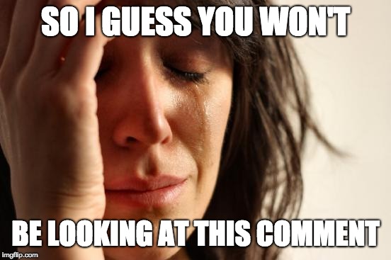 First World Problems Meme | SO I GUESS YOU WON'T BE LOOKING AT THIS COMMENT | image tagged in memes,first world problems | made w/ Imgflip meme maker