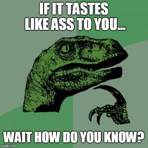 Philosoraptor Meme | IF IT TASTES LIKE ASS TO YOU... WAIT HOW DO YOU KNOW? | image tagged in memes,philosoraptor | made w/ Imgflip meme maker