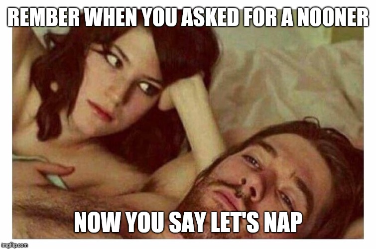 Couple thinking in bed | REMBER WHEN YOU ASKED FOR A NOONER; NOW YOU SAY LET'S NAP | image tagged in couple thinking in bed | made w/ Imgflip meme maker