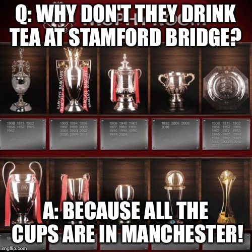 Come On United | Q: WHY DON'T THEY DRINK TEA AT STAMFORD BRIDGE? A: BECAUSE ALL THE CUPS ARE IN MANCHESTER! | image tagged in memes | made w/ Imgflip meme maker