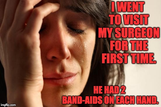 First World Problems | I WENT TO VISIT MY SURGEON FOR THE FIRST TIME. HE HAD 2 BAND-AIDS ON EACH HAND. | image tagged in memes,first world problems | made w/ Imgflip meme maker