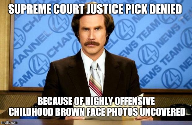 BREAKING NEWS | SUPREME COURT JUSTICE PICK DENIED BECAUSE OF HIGHLY OFFENSIVE CHILDHOOD BROWN FACE PHOTOS UNCOVERED | image tagged in breaking news | made w/ Imgflip meme maker