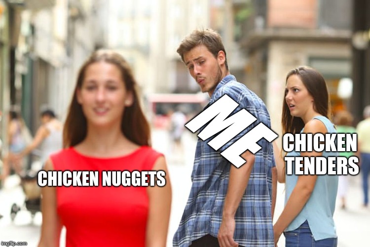 Distracted Boyfriend | ME; CHICKEN TENDERS; CHICKEN NUGGETS | image tagged in memes,distracted boyfriend | made w/ Imgflip meme maker