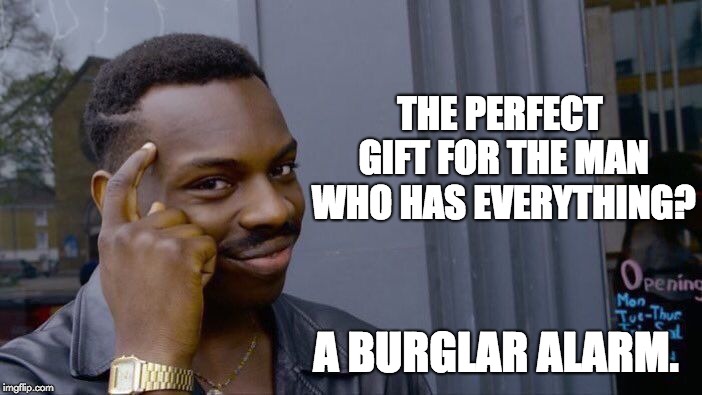 Roll Safe Think About It Meme | THE PERFECT GIFT FOR THE MAN WHO HAS EVERYTHING? A BURGLAR ALARM. | image tagged in memes,roll safe think about it | made w/ Imgflip meme maker