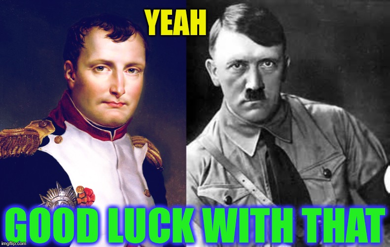 YEAH GOOD LUCK WITH THAT | image tagged in adolf hitler,napoleon bonaparte | made w/ Imgflip meme maker