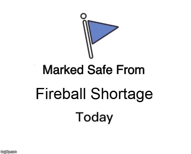 Marked Safe From | Fireball Shortage | image tagged in marked safe from facebook meme template | made w/ Imgflip meme maker