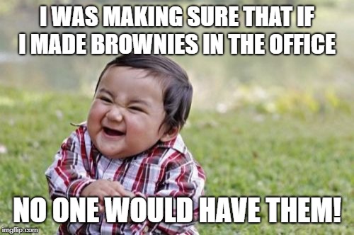 Evil Toddler | I WAS MAKING SURE THAT IF I MADE BROWNIES IN THE OFFICE; NO ONE WOULD HAVE THEM! | image tagged in memes,evil toddler | made w/ Imgflip meme maker