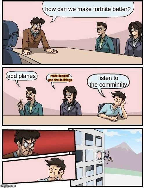 Boardroom Meeting Suggestion | how can we make fortnite better? add planes; make deagles one shot buildings; listen to the commintity | image tagged in memes,boardroom meeting suggestion | made w/ Imgflip meme maker