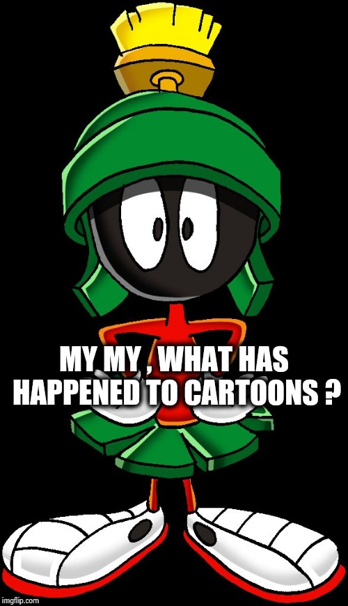 Marvin the Martian meme two | MY MY , WHAT HAS HAPPENED TO CARTOONS ? | image tagged in marvin the martian meme two | made w/ Imgflip meme maker
