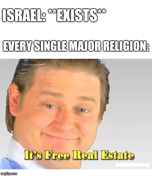 It's Free Real Estate | ISRAEL: **EXISTS**; EVERY SINGLE MAJOR RELIGION: | image tagged in it's free real estate | made w/ Imgflip meme maker