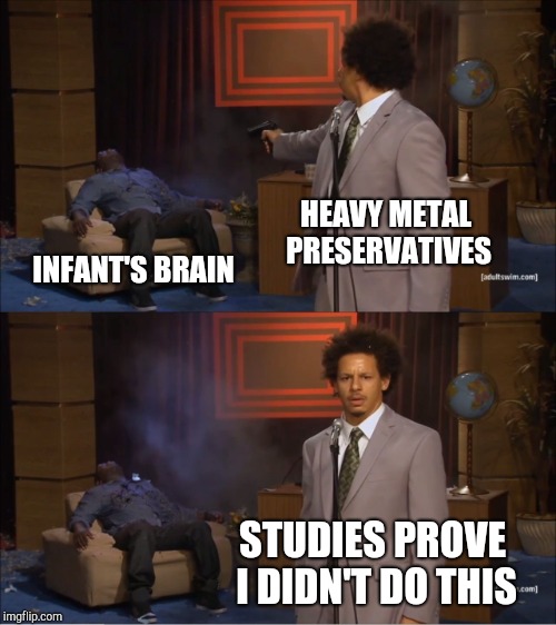 Keep injecting that Kool-aid, vaxxers. | HEAVY METAL PRESERVATIVES; INFANT'S BRAIN; STUDIES PROVE I DIDN'T DO THIS | image tagged in memes,who killed hannibal,anti-vaxxers | made w/ Imgflip meme maker