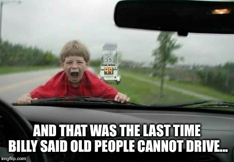 AND THAT WAS THE LAST TIME BILLY SAID OLD PEOPLE CANNOT DRIVE... | image tagged in crazy granny | made w/ Imgflip meme maker