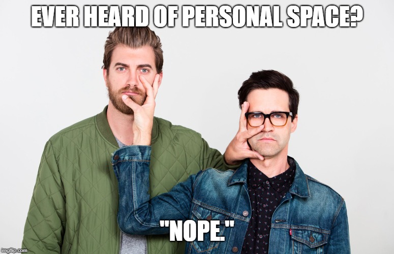 rhett and link face touch | EVER HEARD OF PERSONAL SPACE? "NOPE." | image tagged in rhett and link face touch | made w/ Imgflip meme maker