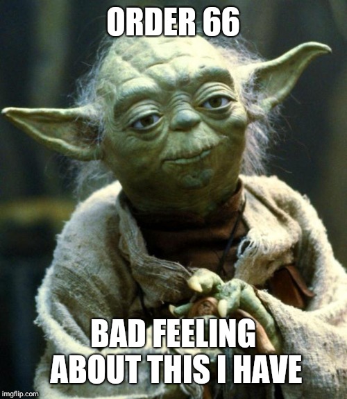 Star Wars Yoda | ORDER 66; BAD FEELING ABOUT THIS I HAVE | image tagged in memes,star wars yoda | made w/ Imgflip meme maker