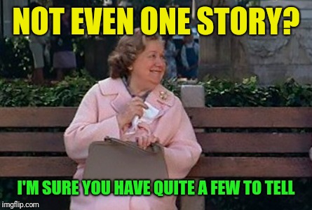 NOT EVEN ONE STORY? I'M SURE YOU HAVE QUITE A FEW TO TELL | made w/ Imgflip meme maker