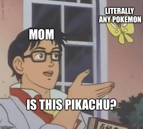 Is This A Pigeon Meme | LITERALLY ANY POKEMON; MOM; IS THIS PIKACHU? | image tagged in memes,is this a pigeon | made w/ Imgflip meme maker